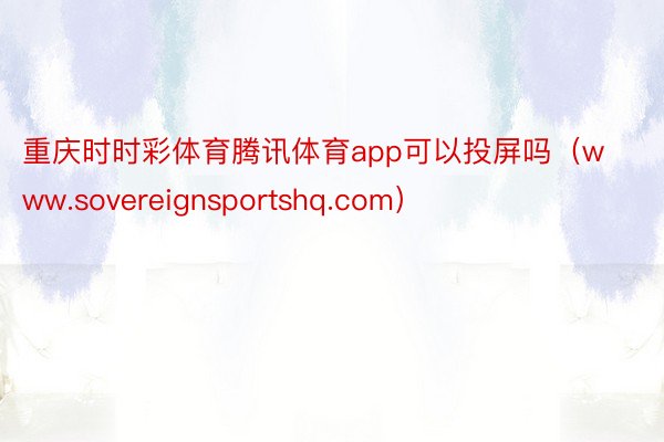 重庆时时彩体育腾讯体育app可以投屏吗(www.sovereignsportshq.com)