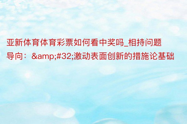 亚新体育体育彩票如何看中奖吗_相持问题导向：&#32;激动表面创新的措施论基础
