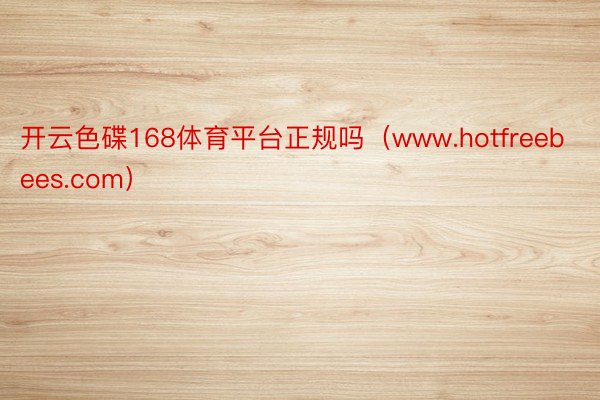 开云色碟168体育平台正规吗（www.hotfreebees.com）