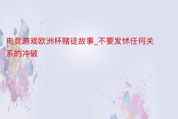 电竞游戏欧洲杯赌徒故事_不要发怵任何关系的冲破