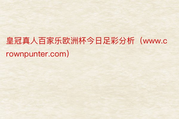 皇冠真人百家乐欧洲杯今日足彩分析（www.crownpunter.com）