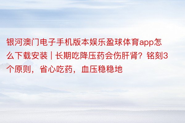 银河澳门电子手机版本娱乐盈球体育app怎么下载安装 | 长期吃降压药会伤肝肾？铭刻3个原则，省心吃药，血压稳稳地