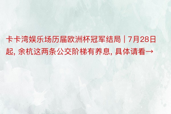 卡卡湾娱乐场历届欧洲杯冠军结局 | 7月28日起, 余杭这两条公交阶梯有养息, 具体请看→