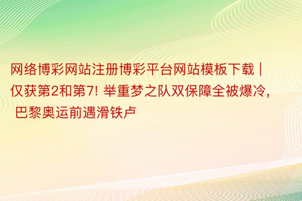 网络博彩网站注册博彩平台网站模板下载 | 仅获第2和第7! 举重梦之队双保障全被爆冷, 巴黎奥运前遇滑铁卢