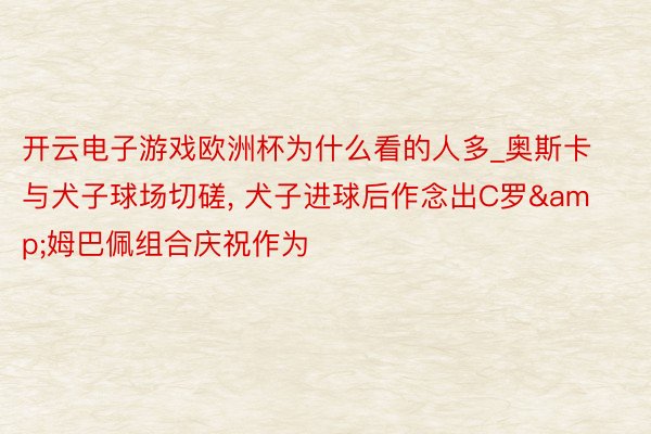 开云电子游戏欧洲杯为什么看的人多_奥斯卡与犬子球场切磋, 犬子进球后作念出C罗&姆巴佩组合庆祝作为