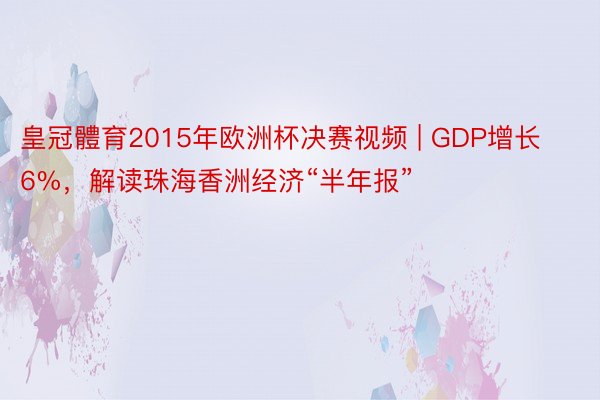 皇冠體育2015年欧洲杯决赛视频 | GDP增长6%，解读珠海香洲经济“半年报”