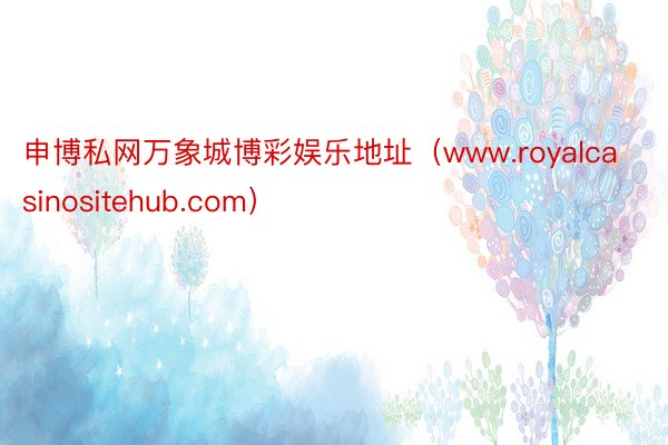申博私网万象城博彩娱乐地址（www.royalcasinositehub.com）