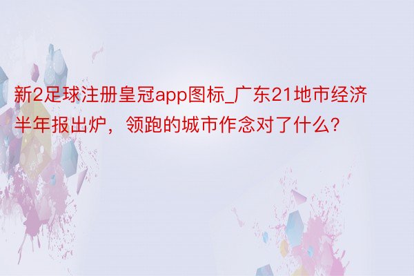 新2足球注册皇冠app图标_广东21地市经济半年报出炉，领跑的城市作念对了什么？