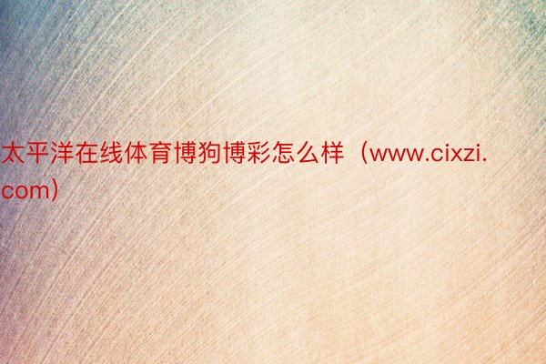 太平洋在线体育博狗博彩怎么样(www.cixzi.com)