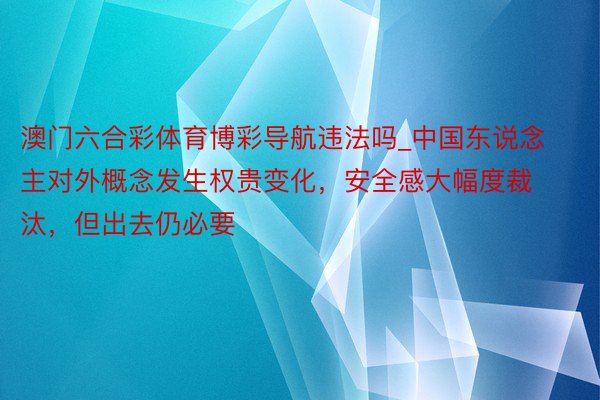 澳门六合彩体育博彩导航违法吗_中国东说念主对外概念发生权贵变化，安全感大幅度裁汰，但出去仍必要