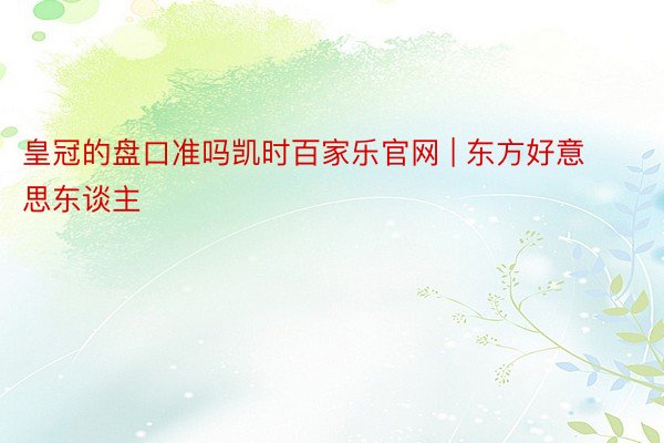 皇冠的盘口准吗凯时百家乐官网 | 东方好意思东谈主