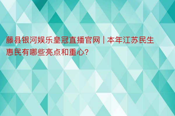 藤县银河娱乐皇冠直播官网 | 本年江苏民生惠民有哪些亮点和重心？
