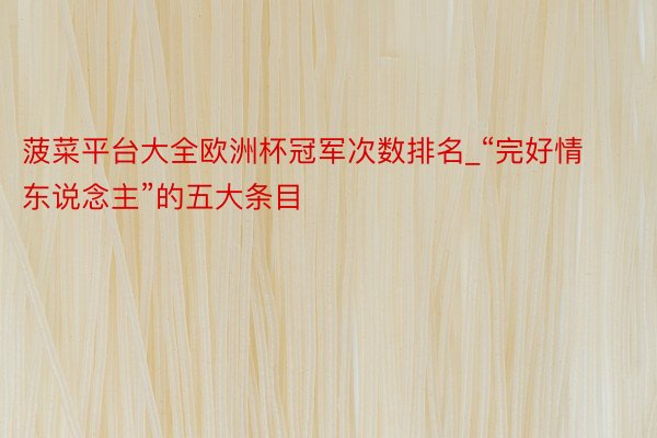 菠菜平台大全欧洲杯冠军次数排名_“完好情东说念主”的五大条目