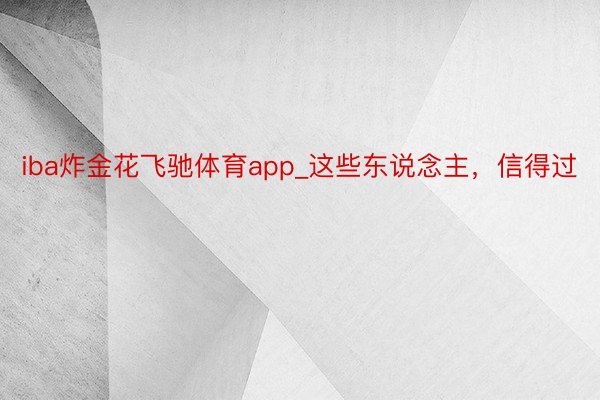 iba炸金花飞驰体育app_这些东说念主，信得过