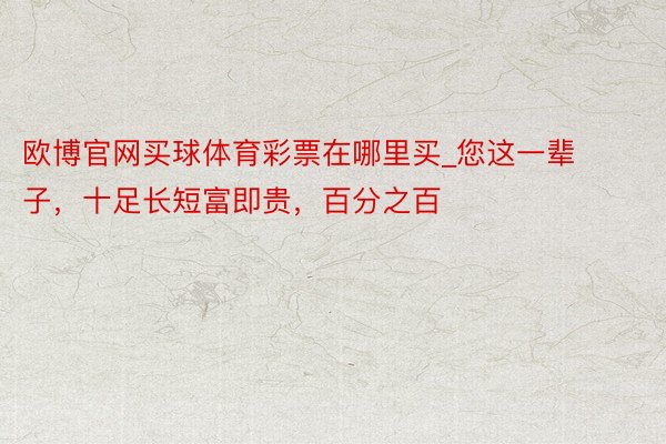 欧博官网买球体育彩票在哪里买_您这一辈子，十足长短富即贵，百分之百