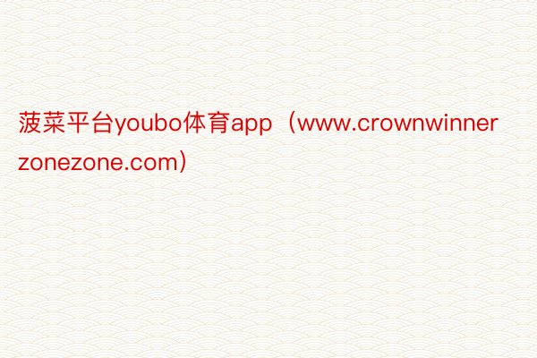 菠菜平台youbo体育app（www.crownwinnerzonezone.com）