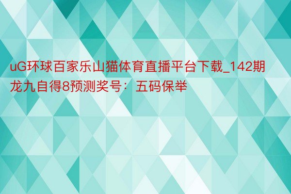 uG环球百家乐山猫体育直播平台下载_142期龙九自得8预测奖号：五码保举
