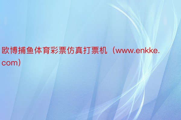 欧博捕鱼体育彩票仿真打票机（www.enkke.com）