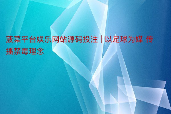菠菜平台娱乐网站源码投注 | 以足球为媒 传播禁毒理念