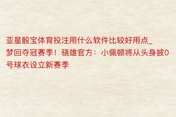 亚星骰宝体育投注用什么软件比较好用点_梦回夺冠赛季！骁雄官方：小佩顿将从头身披0号球衣设立新赛季