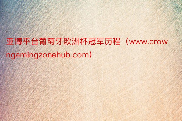 亚博平台葡萄牙欧洲杯冠军历程（www.crowngamingzonehub.com）