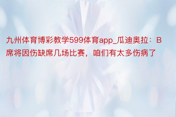 九州体育博彩教学599体育app_瓜迪奥拉:B席将因伤缺席几场比赛,咱们有太多伤病了