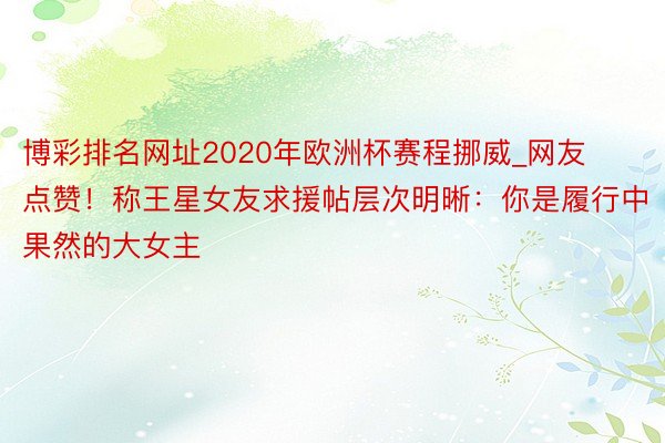 博彩排名网址2020年欧洲杯赛程挪威_网友点赞！称王星女友求援帖层次明晰：你是履行中果然的大女主