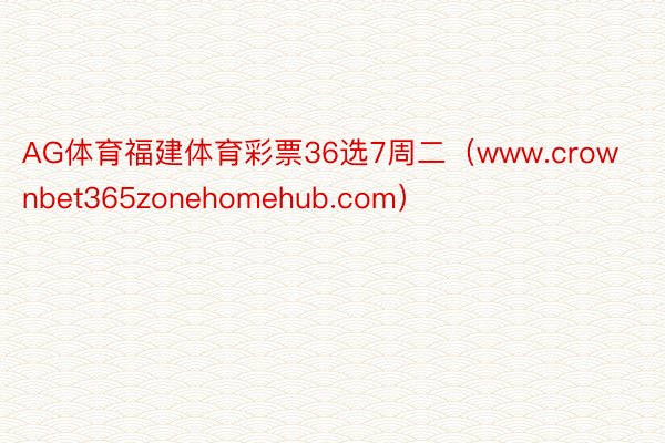 AG体育福建体育彩票36选7周二（www.crownbet365zonehomehub.com）