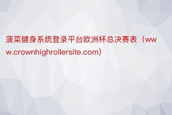 菠菜健身系统登录平台欧洲杯总决赛表（www.crownhighrollersite.com）